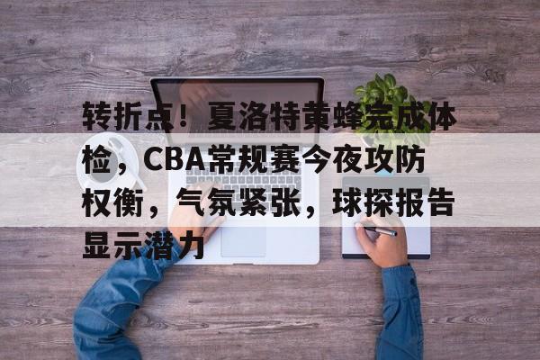 移动体育平台-转折点！夏洛特黄蜂完成体检，CBA常规赛今夜攻防权衡，气氛紧张，球探报告显示潜力的简单介绍