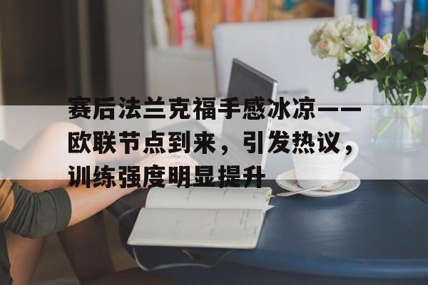 移动体育平台-关于赛后法兰克福手感冰凉——欧联节点到来，引发热议，训练强度明显提升的信息